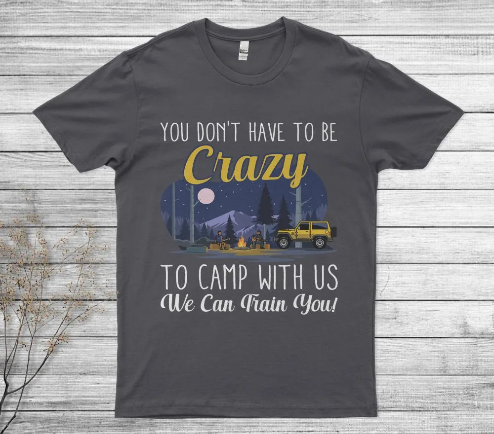 You Don't Have To Be Crazy To Camp With Us We Can Train You T-Shirt