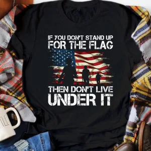 If You Don't Stand Up For The Flag Then Don't Live Under It Veteran American Flag 4th of July Unisex T-shirt