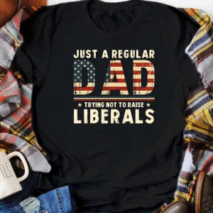 Just A Regular Dad Trying Not To Raise Liberals Unisex T-shirt