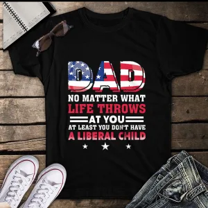 Dad At Least You Don't Have a Liberal Child, American flag 4th of July Unisex T-Shirt